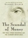 The Scandal of Money Why Wall Street Recovers but the Economy Never Does