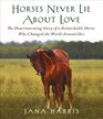 Horses Never Lie About Love The Heartwarming Story of a Remarkable Horse Who Changed the World Around Her