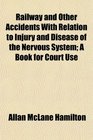 Railway and Other Accidents With Relation to Injury and Disease of the Nervous System A Book for Court Use