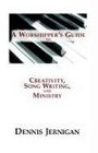 A Worshipper's Guide to Creativity Song Writing and Ministry