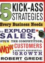 5 KickAss Strategies Every Business Needs To Explode Sales Stun the Competition Wow Customers and Achieve Exponential Growth