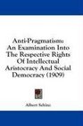 AntiPragmatism An Examination Into The Respective Rights Of Intellectual Aristocracy And Social Democracy