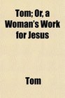 Tom Or a Woman's Work for Jesus