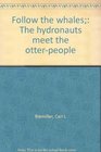 Follow the whales;: The hydronauts meet the otter-people