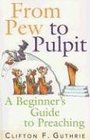 From Pew to Pulpit A Beginners Guide to Preaching