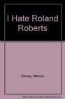 I Hate Roland Roberts