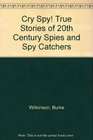 Cry Spy True Stories of 20th Century Spies and Spy Catchers