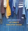 Amy Herzog\'s Ultimate Sweater Book: The Essential Guide for Adventurous Knitters