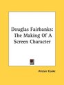 Douglas Fairbanks The Making Of A Screen Character