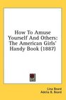 How To Amuse Yourself And Others The American Girls' Handy Book