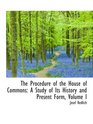 The Procedure of the House of Commons A Study of Its History and Present Form Volume I