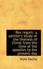 Rex regum a painter's study of the likeness of Christ from the time of the apostles to the present