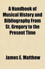 A Handbook of Musical History and Bibliography From St Gregory to the Present Time