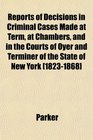 Reports of Decisions in Criminal Cases Made at Term at Chambers and in the Courts of Oyer and Terminer of the State of New York