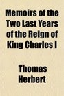 Memoirs of the Two Last Years of the Reign of King Charles I