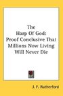 The Harp Of God Proof Conclusive That Millions Now Living Will Never Die