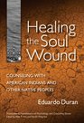 Healing the Soul Wound Counseling With American Indians And Other Native Peoples