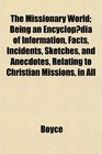 The Missionary World Being an Encyclopdia of Information Facts Incidents Sketches and Anecdotes Relating to Christian Missions in All