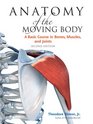Anatomy of the Moving Body: A Basic Course in Bones, Muscles, and Joints
