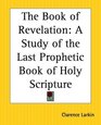 The Book Of Revelation A Study Of The Last Prophetic Book Of Holy Scripture