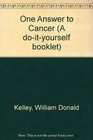 One Answer to Cancer (A do-it-yourself booklet)
