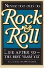 Never Too Old to Rock & Roll: Life After 50-The Best Years Yet