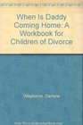 When Is Daddy Coming Home A Workbook for Children of Divorce