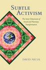 Subtle Activism The Inner Dimension of Social and Planetary Transformation