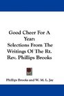 Good Cheer For A Year Selections From The Writings Of The Rt Rev Phillips Brooks