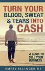 Turn Your Blood Sweat  Tears Into Cash A Guide to Sell Your Business