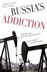 Russias Addiction How Oil Gas and the Soviet Legacy Have Shaped a Nations Fate