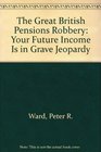 The Great British Pensions Robbery Your Future Income Is in Grave Jeopardy