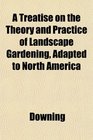 A Treatise on the Theory and Practice of Landscape Gardening Adapted to North America