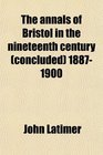 The annals of Bristol in the nineteenth century  18871900