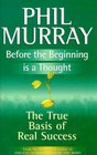 Before the Beginning Is a Thought True Basics of Real Success Through Natural Philosophy