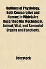 Outlines of Physiology Both Comparative and Human In Which Are Described the Mechanical Animal Vital and Sensorial Organs and Functions