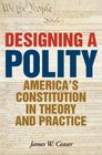 Designing a Polity America's Constitution in Theory and Practice