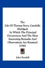 The Life Of Thomas Story Carefully Abridged In Which The Principal Occurrences And The Most Interesting Remarks And Observations Are Retained