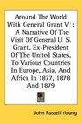 Around The World With General Grant V1 A Narrative Of The Visit Of General U S Grant ExPresident Of The United States To Various Countries In Europe Asia And Africa In 1877 1878 And 1879