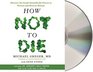 How Not to Die: Discover the Foods Scientifically Proven to Prevent Disease and Add Years to Your Life