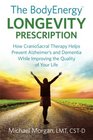 The BodyEnergy Longevity Prescription How CranioSacral Therapy helps prevent Alzheimer's and Dementia while improving your quality of life