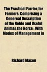 The Practical Farrier for Farmers Comprising a Genereal Description of the Noble and Useful Animal the Horse With Modes of Management in