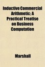 Inductive Commercial Arithmetic A Practical Treatise on Business Computation