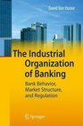 The Industrial Organization of Banking Bank Behavior Market Structure and Regulation