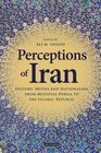 Perceptions of Iran History Myths and Nationalism from Medieval Persia to the Islamic Republic