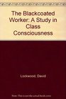 The Blackcoated Worker A Study in Class Consciousness