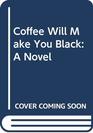 Coffee Will Make You Black A Novel