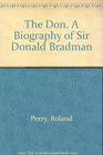 The Don A Biography of Sir Donald Bradman