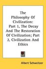 The Philosophy Of Civilization Part 1 The Decay And The Restoration Of Civilization Part 2 Civilization And Ethics
