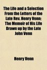 The Life and a Selection From the Letters of the Late Rev Henry Venn The Memoir of His Life Drawn up by the Late John Venn